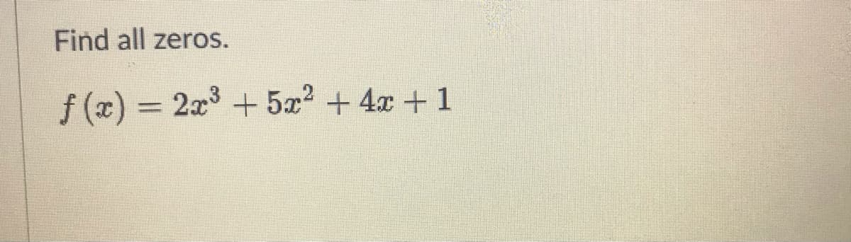 Find all zeros.
f (x) = 2x3 + 5x² + 4x + 1
