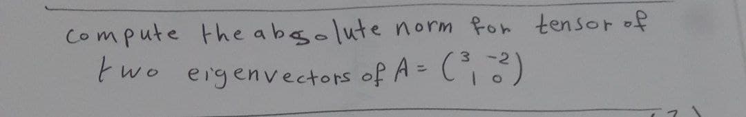 Compute the abegolute norm fon tensor of
two eigenvectors of A= (
3.
%3D
