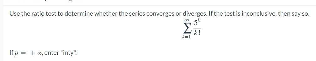 Use the ratio test to determine whether the series converges or diverges. If the test is inconclusive, then say so.
k!
If p = +o, enter "inty".
