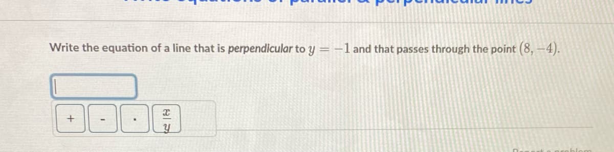 Write the equation of a line that is perpendicular to y =-1 and that passes through the point (8,-4).
