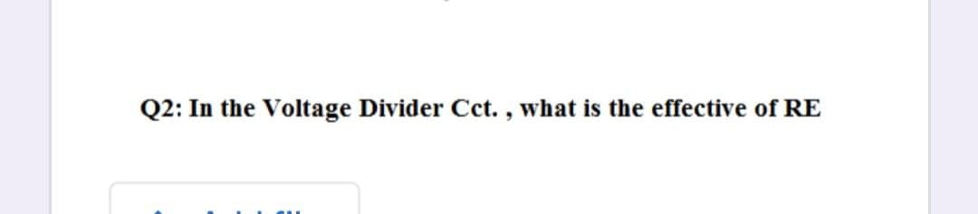 Q2: In the Voltage Divider Cct., what is the effective of RE
