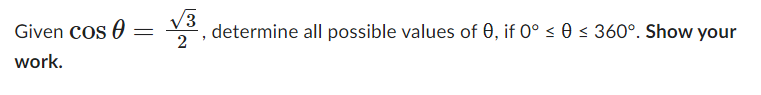 Given cos =
work.
√3
2
determine all possible values of 0, if 0° ≤ 0 ≤ 360°. Show your