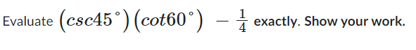 Evaluate (csc45°) (cot60°) - exactly. Show your work.