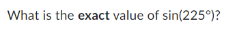 What is the exact value of sin(225°)?