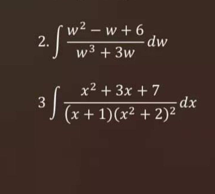 w2 - w + 6
dw
w3 + 3w
2.
x2 + 3x + 7
3
dx
x + 1)(x² + 2)²
