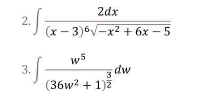 2dx
2.
"I (x – 3)6V-x² + 6x – 5
w5
3.
dw
3
(36w2 + 1)7
