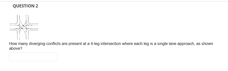 QUESTION 2
طال
How many diverging conflicts are present at a 4-leg intersection where each leg is a single lane approach, as shown
above?