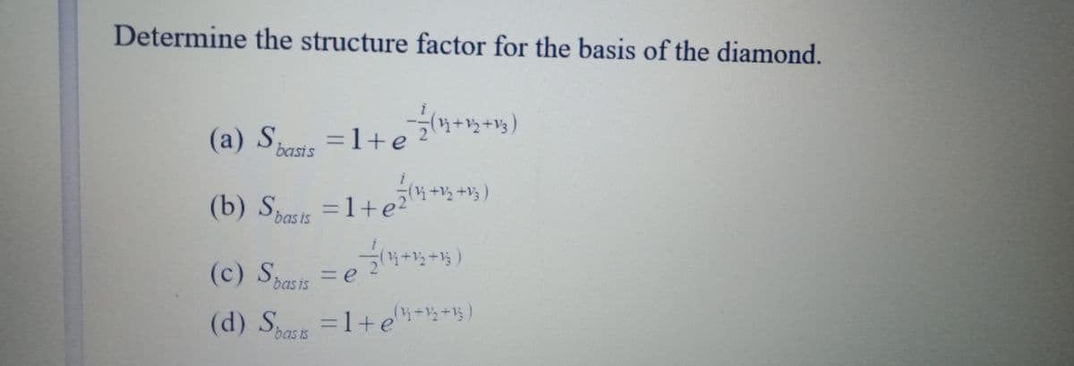 Determine the structure factor for the basis of the diamond.
う(り+2+g)
(a) Sbasis
=1+e
(b) Spasis
?
bas is
(c) S =e +-)
(d) Spass
bas is
=1+e++)
bas is
