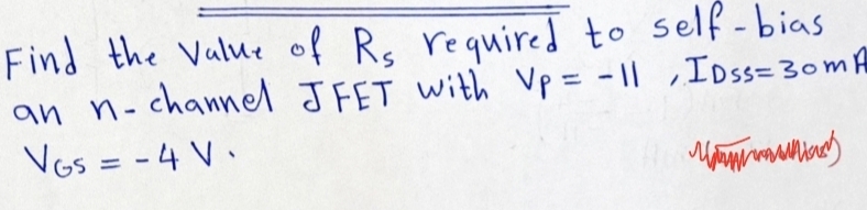 Find the Value of R, required to self-bias
an n-channel JFET with Vp = -|| IDss= 30m A
Vos = -4 V.
%3D
