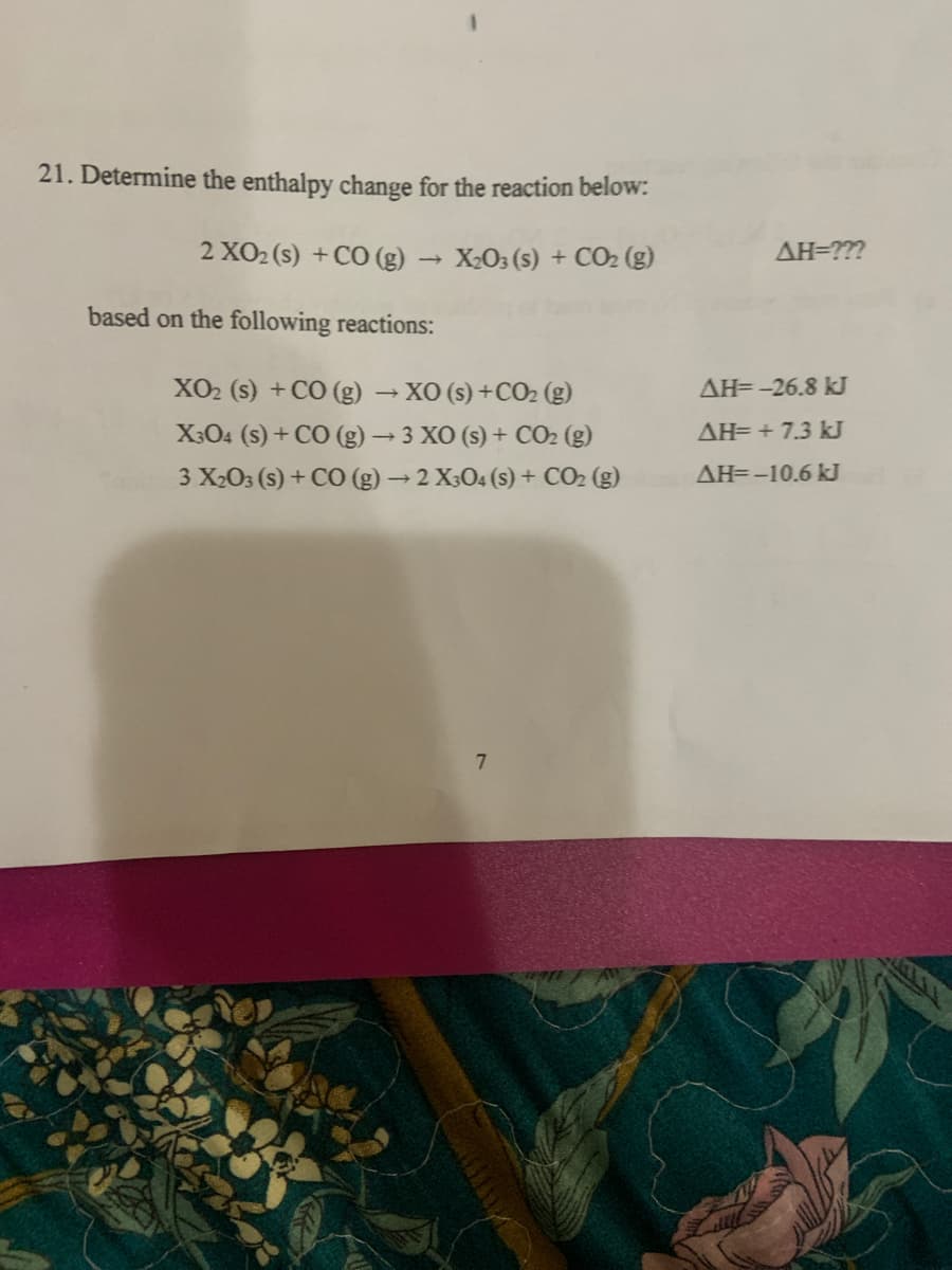 21. Determine the enthalpy change for the reaction below:
2 XO2 (s) + CO (g) X2O3 (s) + CO2 (g)
AH=???
based on the following reactions:
XO2 (s) + CO (g) XO (s) +CO2 (g)
X304 (s) + CO (g) 3 XO (s) + CO2 (g)
3 X203 (s) + CO (g) → 2 X;O4 (s) + CO2 (g)
AH=-26.8 kJ
AH= + 7.3 kJ
AH=-10.6 kJ
