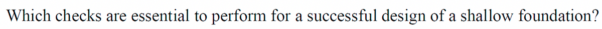 Which checks are essential to perform for a successful design of a shallow foundation?
