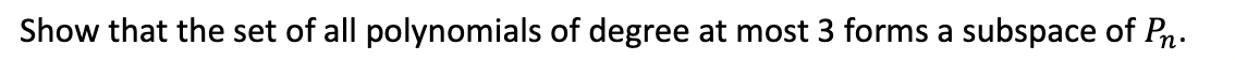 Show that the set of all polynomials of degree at most 3 forms a subspace of Pn.
