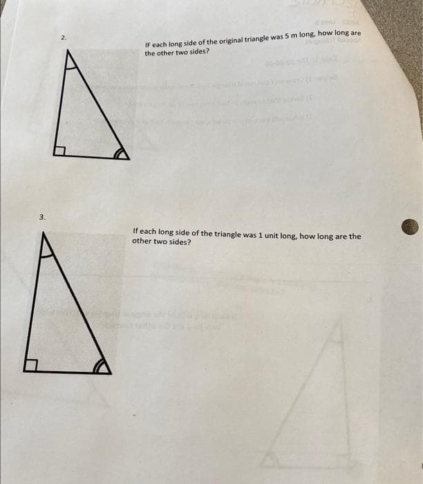 3.
Ein A
IF each long side of the original triangle was 5 m long, how long are
the other two sides?
If each long side of the triangle was 1 unit long, how long are the
other two sides?