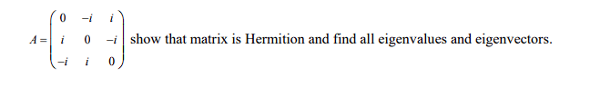 i
-i i
0
-i show that matrix is Hermition and find all eigenvalues and eigenvectors.
i
0