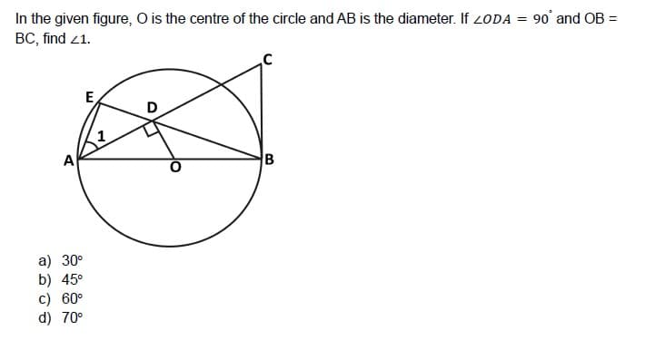 In the given figure, O is the centre of the circle and AB is the diameter. If 2ODA = 90' and OB =
BC, find 21.
E
D
A
a) 30°
b) 45°
c) 60°
d) 70°
B.
