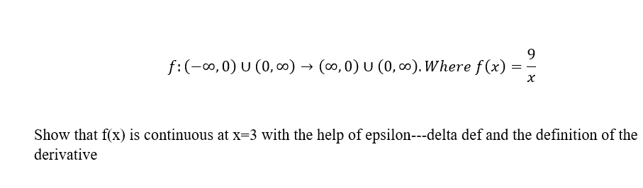 9.
f:(-0, 0) U (0, 0) → (∞, 0) U (0, 0). Where f (x)
Show that f(x) is continuous at x=3 with the help of epsilon---delta def and the definition of the
derivative
