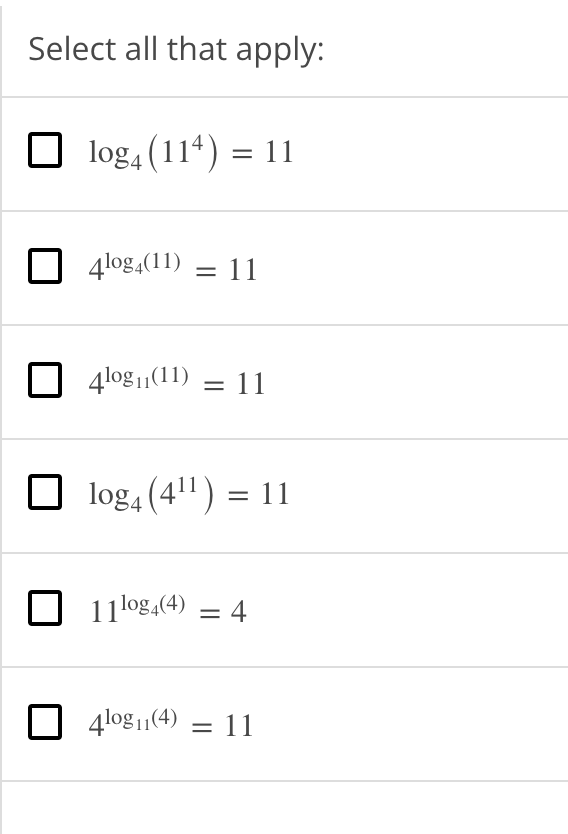 Select all that apply:
log, (114) = 11
4log,(11)
= 11
%3|
4log11(11) = 11
log4 (4") = 11
11 log,(4) = 4
4log1(4) = 11
