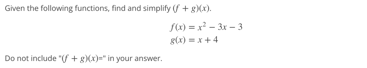 Given the following functions, find and simplify (f + g)(x).
f(x) = x² – 3x – 3
-
g(x) = x + 4
Do not include "(f + g)(x)=" in your answer.
