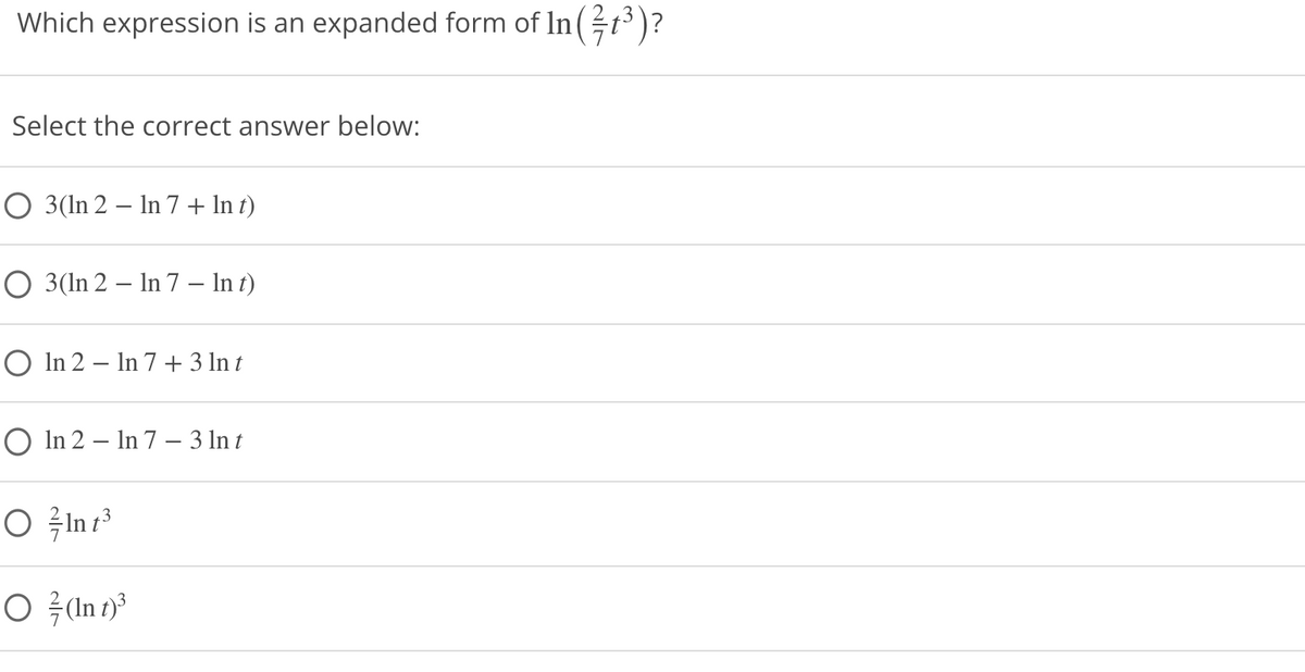 Which expression is an expanded form of In(t3)?
Select the correct answer below:
O 3(In 2 – In 7 + In t)
O 3(In 2 – In 7 – In t)
O In 2 – In 7 + 3 ln t
O In 2 – In 7 – 3 In t
.3
O ž(In 1)³
