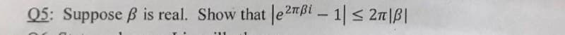 Q5: Suppose ß is real. Show that e2mßt - 1< 2n|B|
