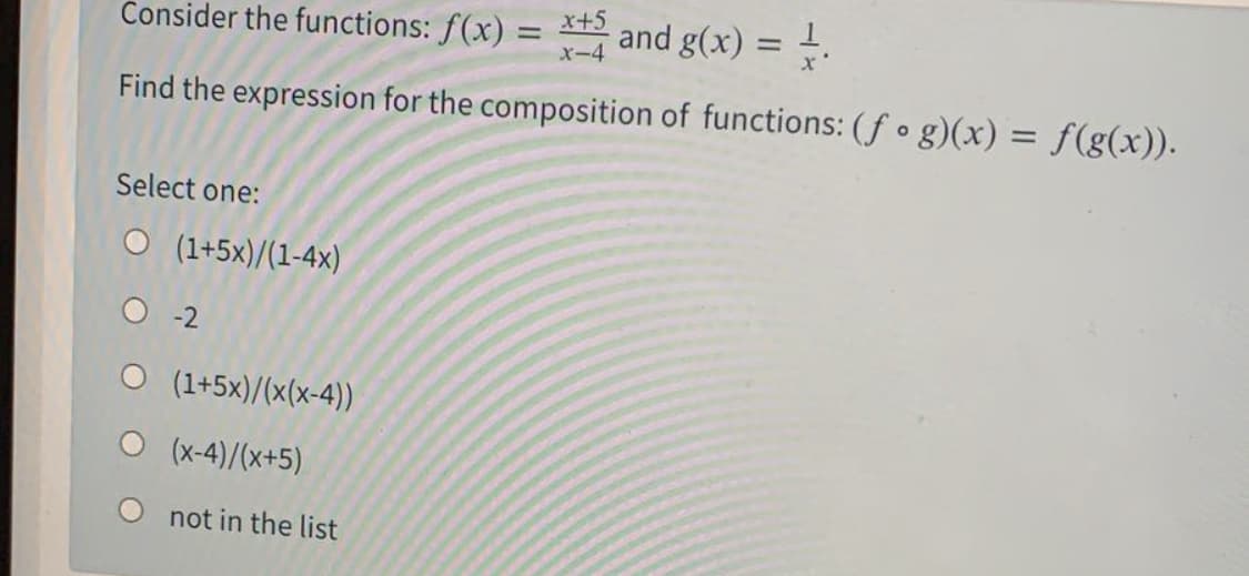 Consider the functions: f(x) = x+3
X-4
and g(x) = .
Find the expression for the composition of functions: (f o g)(x) = f(g(x)).
Select one:
O (1+5x)/(1-4x)
-2
O (1+5x)/(x(x-4))
(x-4)/(x+5)
O not in the list
