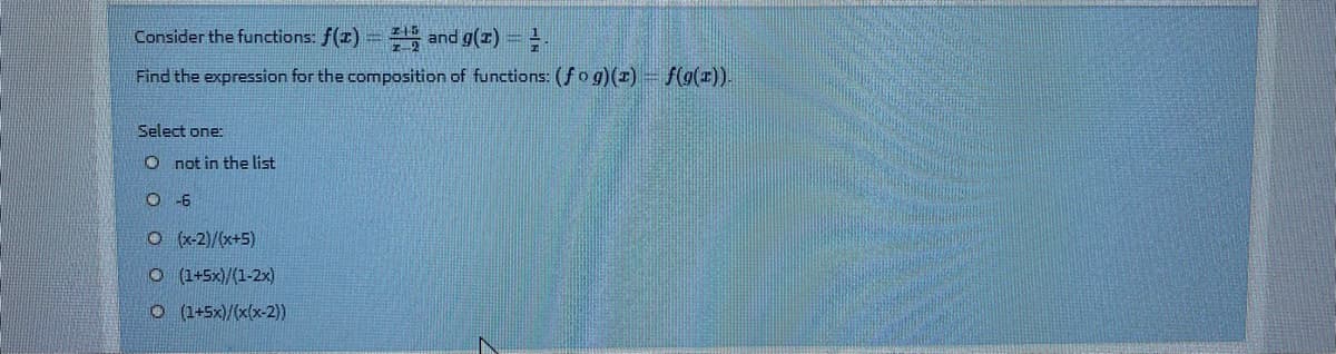 Consider the functions: f(x) = and g(z) =!
Find the expression for the composition of functions: (fog)(x) - f(g(x)).
Select one:
O not in the list
O -6
O(x-2)/(x+5)
O (1+5x)/(1-2x)
O (1-5x)/(x(x-2))
