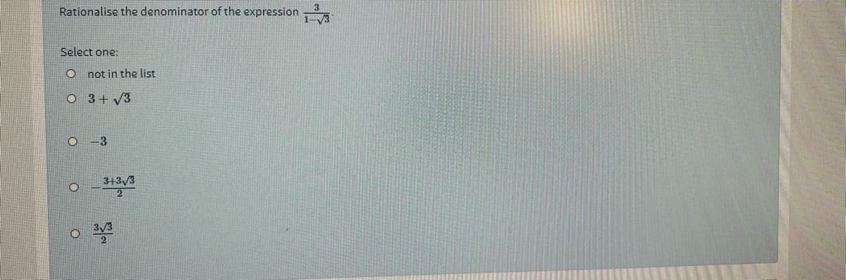 Rationalise the denominator of the expression 3.
Select one:
O not in the list
O 3+ V3
-3
3+3/3
3/3
