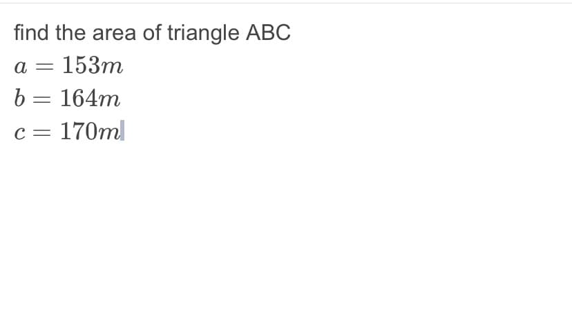 find the area of triangle ABC
a
= 153m
b = 164m
C = : 170ml