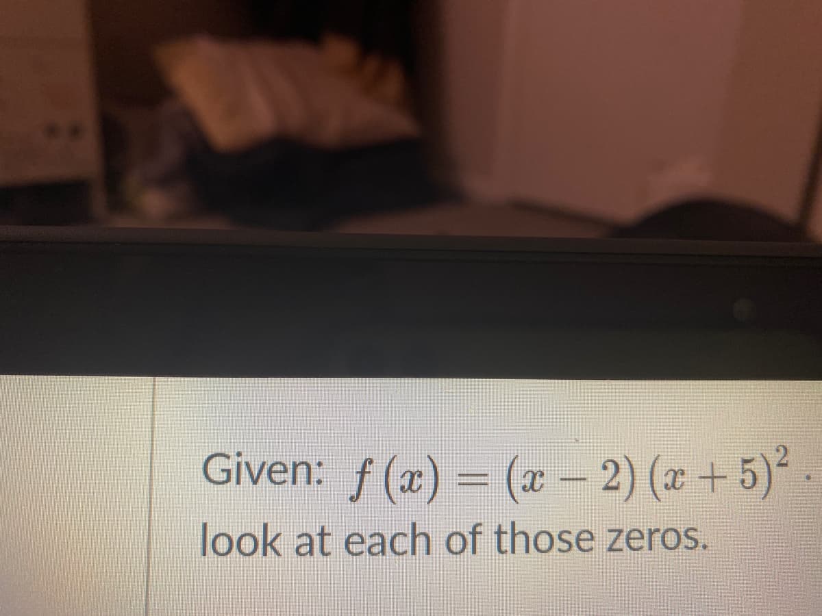 Given: f (x) = (x – 2) (x + 5)
look at each of those zeros.
