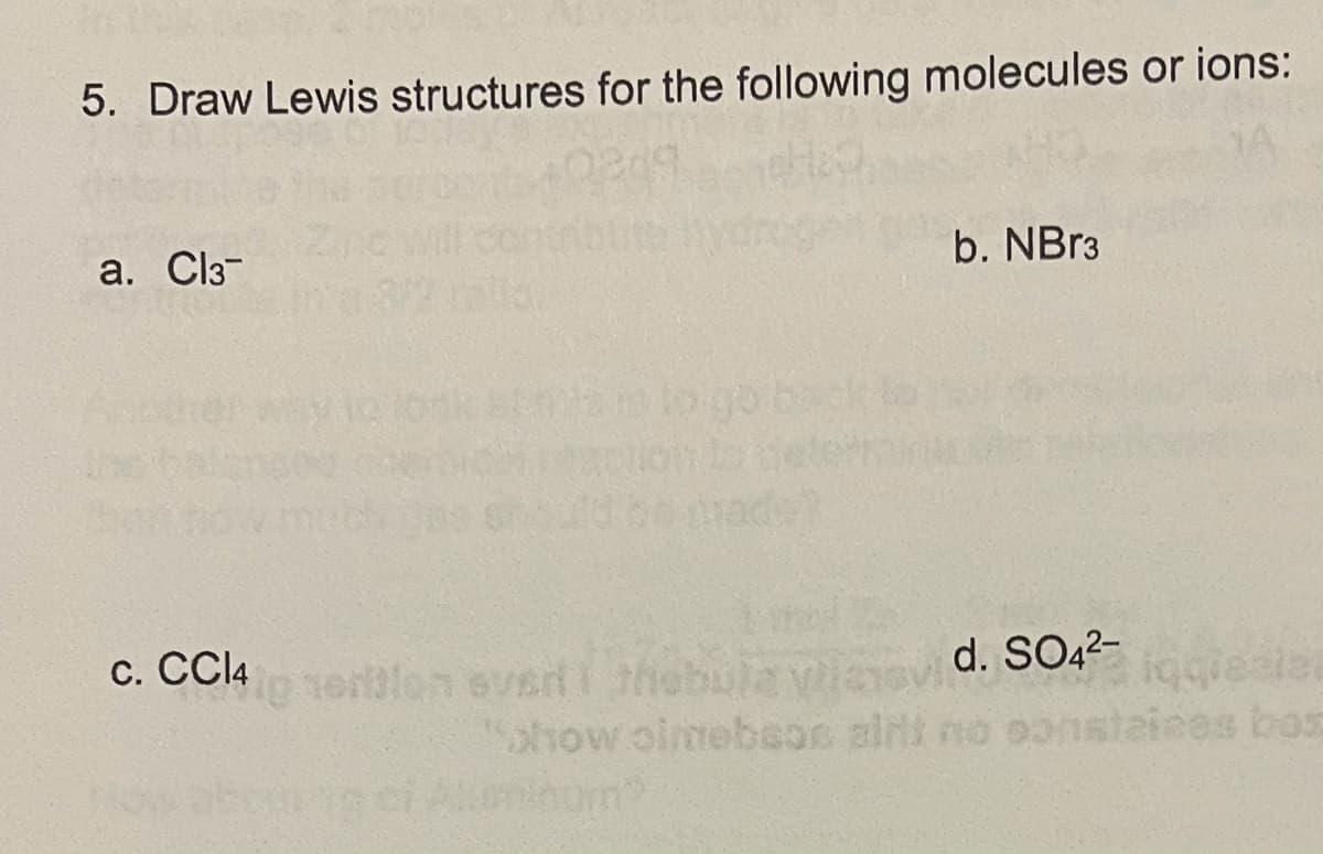 5. Draw Lewis structures for the following molecules or ions:
a. Cl3-
b. NB13
c. CCI4
orblon ever i thebula viieovi
d. SO22-iealer
show oimebson alri no oonst
teiees bor
