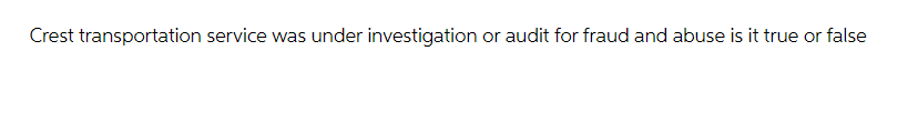 Crest transportation service was under investigation or audit for fraud and abuse is it true or false