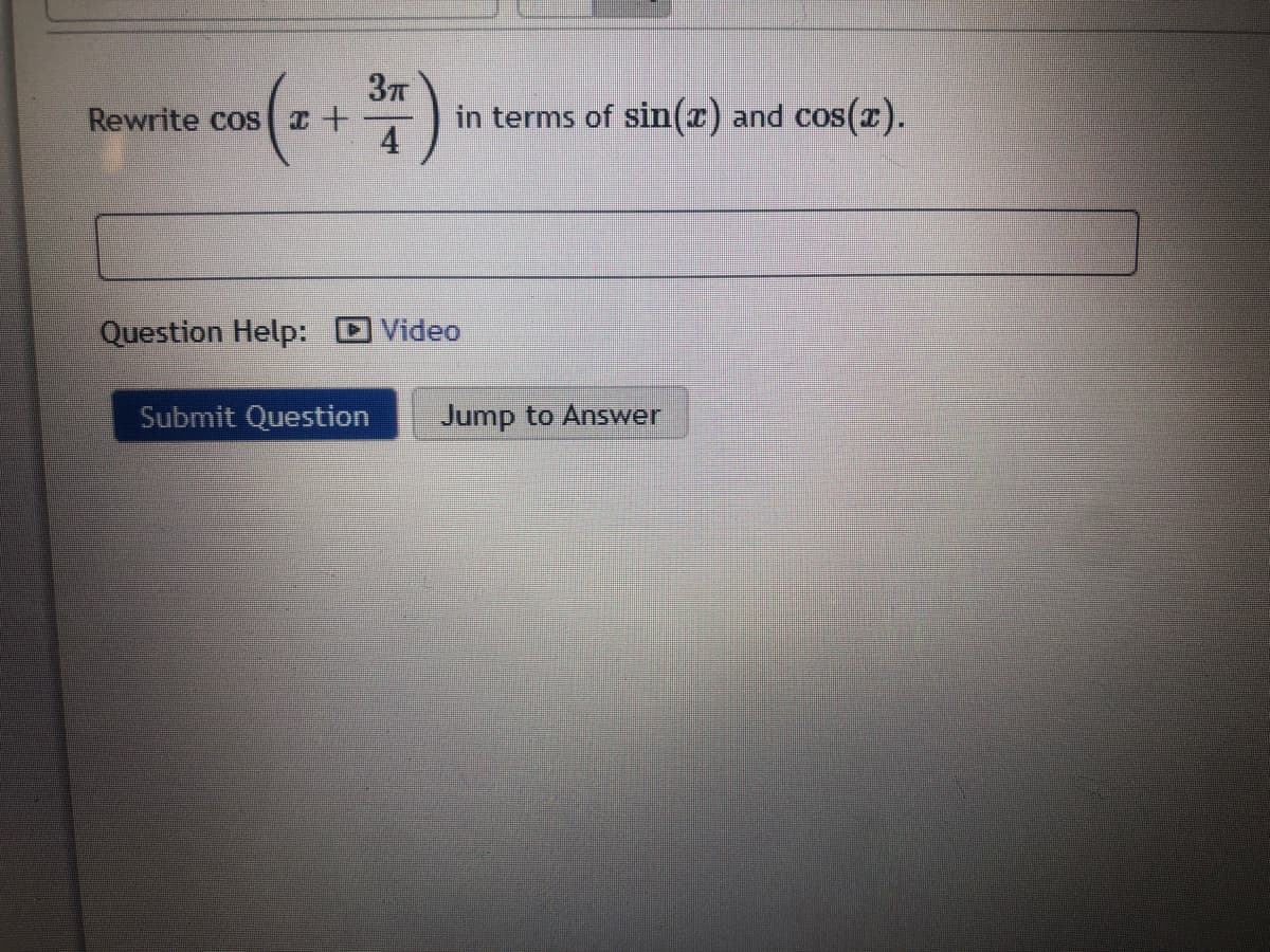 37
Rewrite cos I +
in terms of sin(r) and cos(x).
4
Question Help:
DVideo
Submit Question
Jump to Answer
