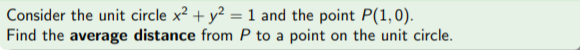 Consider the unit circle x? + y? = 1 and the point P(1,0).
Find the average distance from P to a point on the unit circle.
