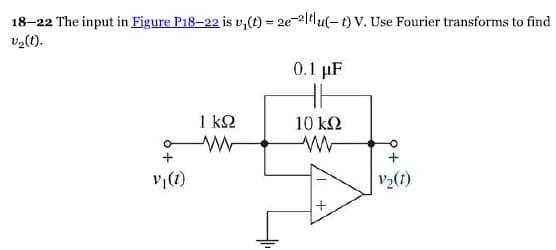 18-22 The input in Figure P18-22 is u₁(t) = 2e-21tu(-t) V. Use Fourier transforms to find
Ug(t).
+
V (0)
1 ΚΩ
0.1 μF
H
10 ΚΩ
+
+
P3(2)