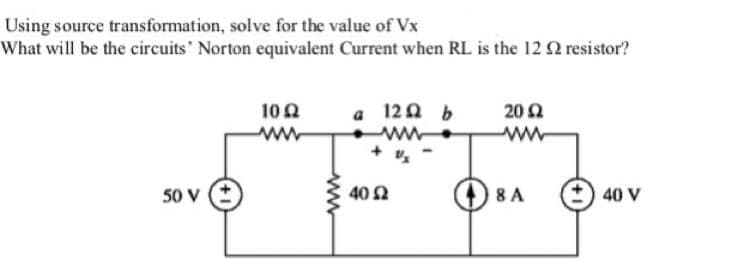 Using source transformation, solve for the value of Vx
What will be the circuits' Norton equivalent Current when RL is the 12 Q resistor?
a 120 b
ww.
20 2
ww
102
50 v (*
402
8 A
40 V
