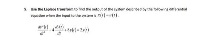 5. Use the Laplace transform to find the output of the system described by the following differential
equation when the input to the system is x(t)= u(t).
dy² (1)
di²
dy(1)
dt
+8y(t)=2x(1)