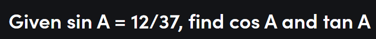 Given sin A = 12/37, find cos A and tan A
