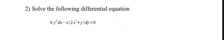 2) Solve the following differential equation
6 y' dx-x(2x'+y)dy=0
