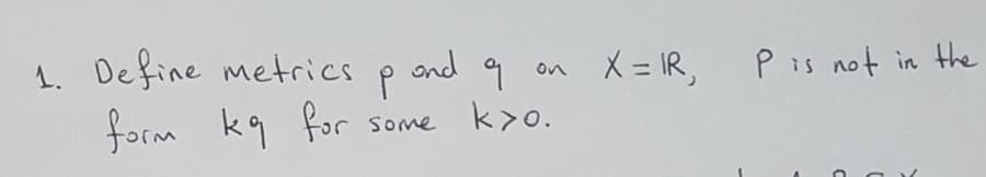 1. Define metrics
form kq for
ond 9
some k>o.
X= IR,
P is not in the
