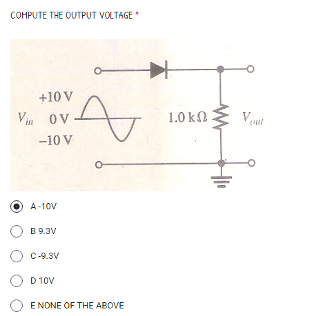 COMPUTE THE OUTPUT VOLTAGE *
+10 V
Vin OV
1.0 kΩ
out
-10 V
A-10V
O B 9.3V
O c-9.3V
O D 10V
O E NONE OF THE ABOVE
