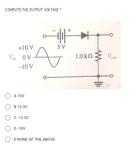 COMPUTE THE OUTPUT VOLTAGE
+10 V
3 V
Vin ov
1.0 kN
Vout
-10 V
O A 10V
O B 12.3V
O C-12.3V
O D-10V
O E NONE OF THE ABOVE
