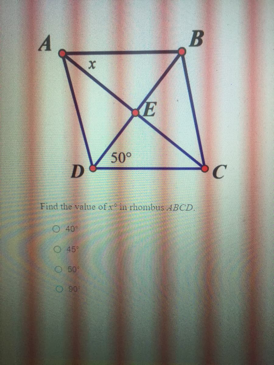 A
E
50°
D
Find the value of x in rhombus ABCD.
O40°
O45
O 50°
O 90

