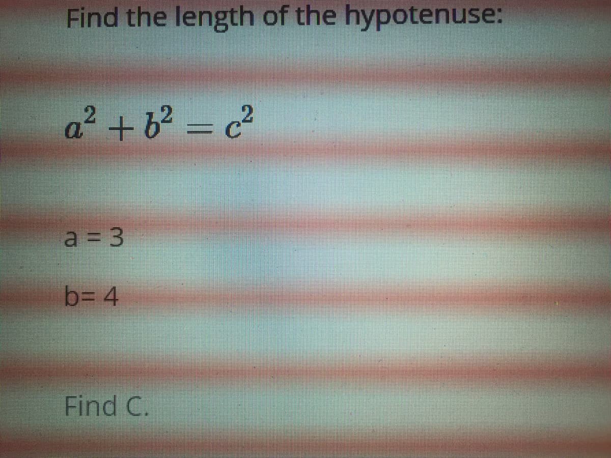 Find the length of the hypotenuse:
a² +6 = c²
21
a = 3
b= 4
Find C.
