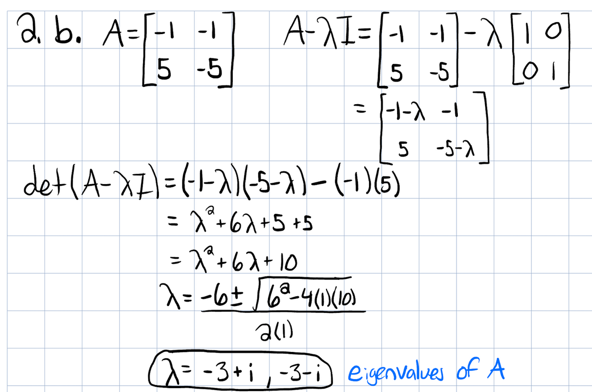 a. b. A=[-1 -1
5 -5
ATI ㅓ ->
5 -5
ⅱ)
det(A-xz)=(사지(5-3)- (-1)(5)
a
= 2² +67+5+5
= 7²² +62+10
a
=-6+ 68-4(1)X(10)
all)
저
5 -5-7
- 3+1 -3-i eigenvalues of A
이