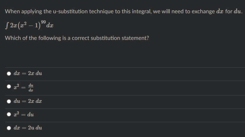 When applying the u-substitution technique to this integral, we will need to exchange dæ for du.
S 2¤(x² – 1)™ dæ
99
Which of the following is a correct substitution statement?
dx = 2x du
du
dz
du = 2x dx
22 = du
%3D
dx :
2u du
