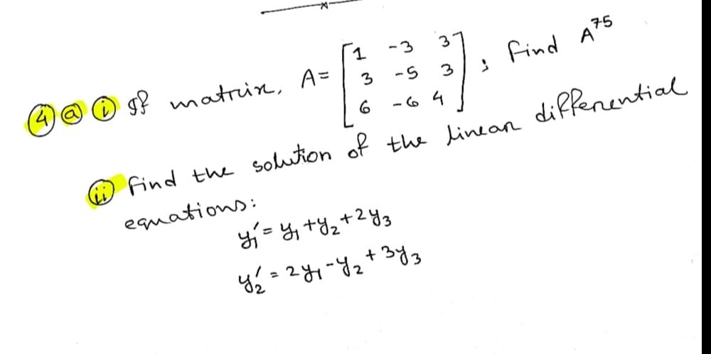 -3
3
IY matrin, A=
3
Find A75
-5
3
-6 4
O find the soluton of the Linean diffenential
equations:
