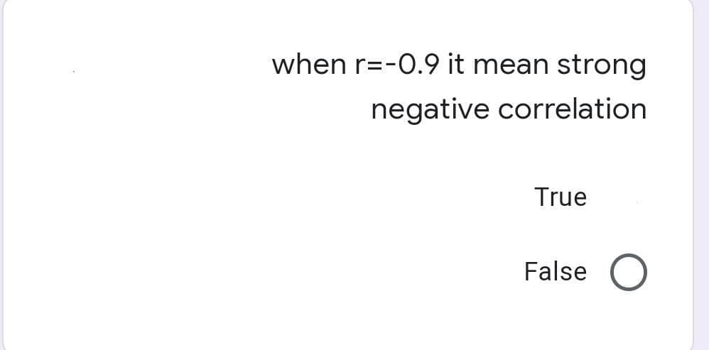 when r=-0.9 it mean strong
negative correlation
True
False