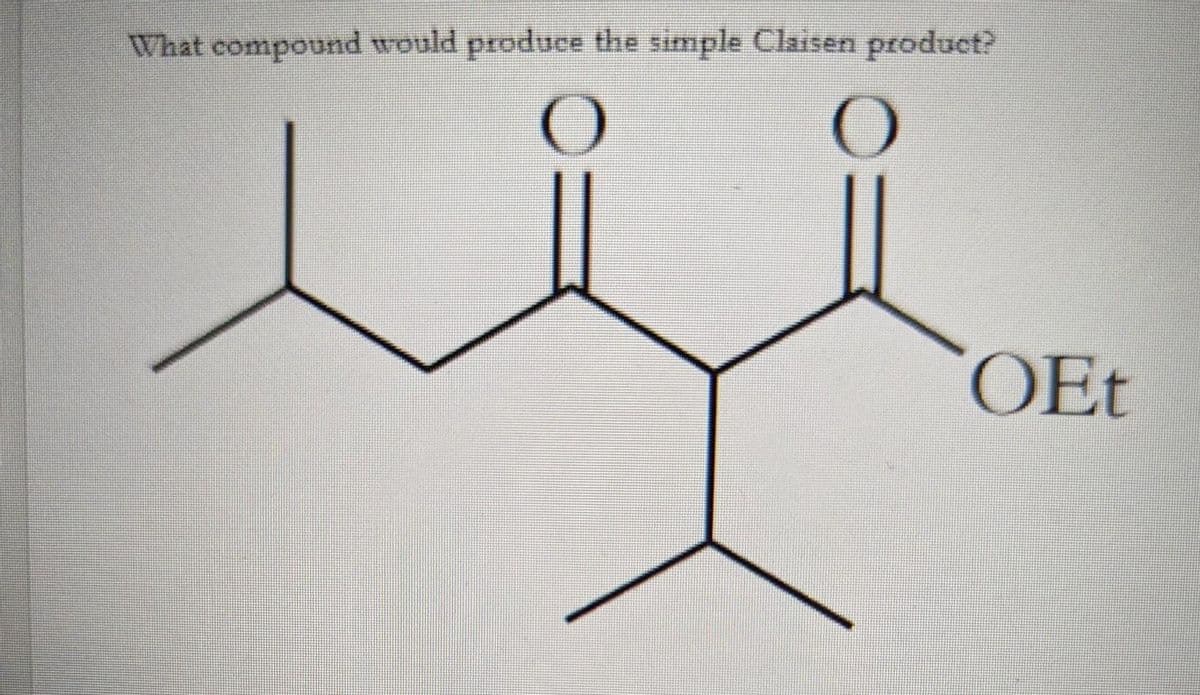 What compound would produce the simple Claisen product?
O
O
OEt