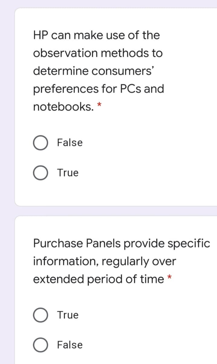 HP can make use of the
observation methods to
determine consumers'
preferences for PCs and
notebooks. *
False
True
Purchase Panels provide specific
information, regularly over
extended period of time *
True
False
