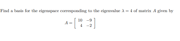 Find a basis for the eigenspace corresponding to the eigenvalue A = 4 of matrix A given by
-- [¹9
[1
10 -9
-2
4
A =